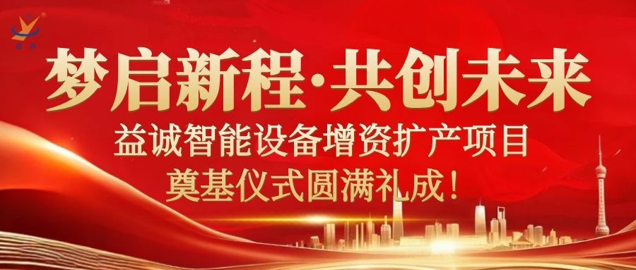 夢(mèng)啟新程 · 共創(chuàng)未來(lái) | 益誠(chéng)智能設(shè)備增資擴(kuò)產(chǎn)項(xiàng)目奠基儀式圓滿(mǎn)禮成！